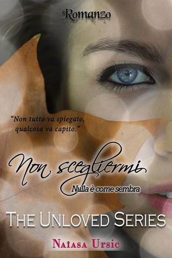 Non scegliermi. Nulla è come sembra. The unloved series - Natasa Ursic - Libro PubMe 2017, The unloved series | Libraccio.it