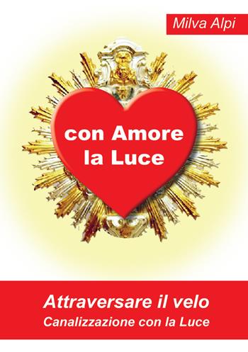 Con amore la luce. Attraversare il velo. Canalizzazione con la luce - Milva Alpi - Libro PubMe 2017 | Libraccio.it