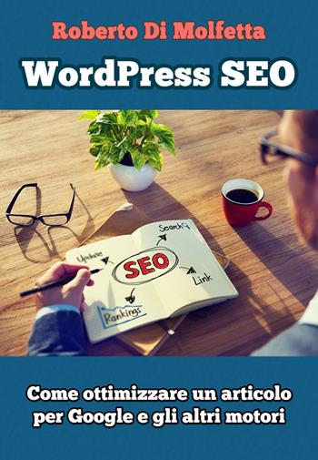 WordPress SEO. Come ottimizzare un articolo per Google e gli altri motori - Roberto Di Molfetta - Libro PubMe 2017 | Libraccio.it