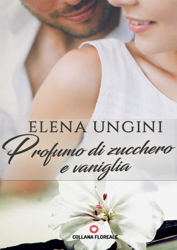 Profumo di zucchero e vaniglia - Elena Ungini - Libro PubMe 2017, Floreale | Libraccio.it