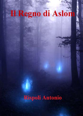 Il regno di Aslom - Antonio Rispoli - Libro PubMe 2017 | Libraccio.it