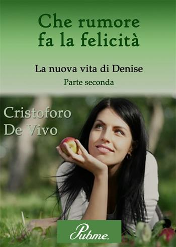 Che rumore fa la felicità. Vol. 2: nuova vita di Denise, La. - Cristoforo De Vivo - Libro PubMe 2017 | Libraccio.it