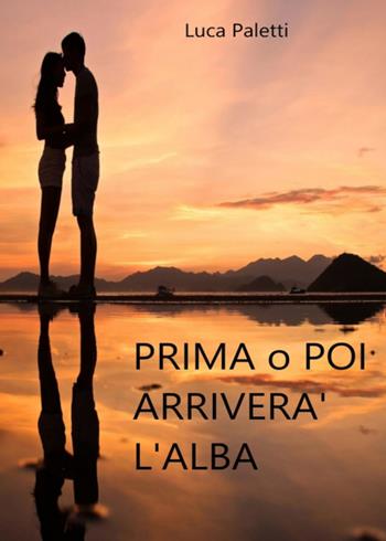 Prima o poi arriverà l'alba - Luca Paletti - Libro PubMe 2017 | Libraccio.it