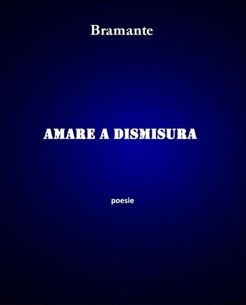 Amare a dismisura - Bramante - Libro PubMe 2017 | Libraccio.it