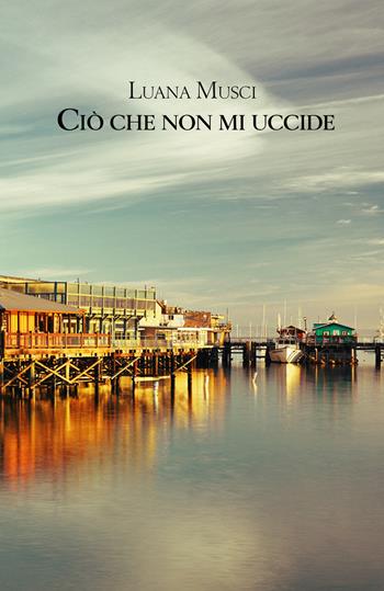 Ciò che non mi uccide - Luana Musci - Libro PubMe 2018 | Libraccio.it