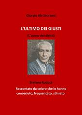 L' ultimo dei giusti. (L'uomo dei diritti). Stefano Rodotà. Raccontato da coloro che lo hanno conosciuto, frequentato, stimato