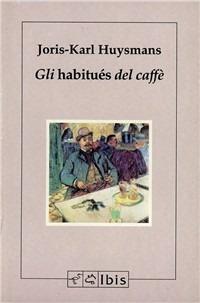Gli habitués del caffè - Joris-Karl Huysmans - Libro Ibis 1992, Minimalia | Libraccio.it