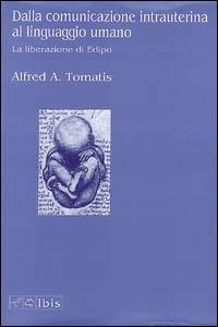 Dalla comunicazione intrauterina al linguaggio umano. La liberazione di Edipo - Alfred A. Tomatis - Libro Ibis 1993, Seírios | Libraccio.it