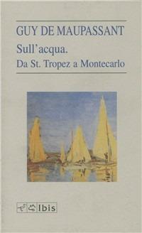 Sull'acqua. Da St. Tropez a Montecarlo - Guy de Maupassant - Libro Ibis 1994, L'ippogrifo | Libraccio.it