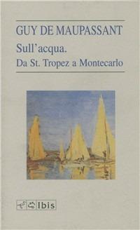 Sull'acqua. Da St. Tropez a Montecarlo - Guy de Maupassant - Libro Ibis 1994, L' ippogrifo | Libraccio.it