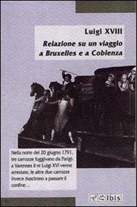 Relazione su un viaggio a Bruxelles e Coblenza - Luigi XVIII - Libro Ibis 2000, Minimalia | Libraccio.it