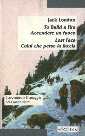 To build a fire - Accendere un fuoco. Lost face - Colui che perse la faccia - Jack London - Libro Ibis 2000, Minimalia | Libraccio.it