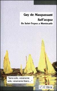 Sull'acqua. Da Saint-Tropez a Montecarlo - Guy de Maupassant - Libro Ibis 2002, Minimalia | Libraccio.it