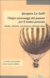 Cinque personaggi del passato per il nostro presente. Buddha, Abelardo, san Francesco, Michelet, Bloch - Jacques Le Goff - Libro Ibis 2002, Minimalia | Libraccio.it