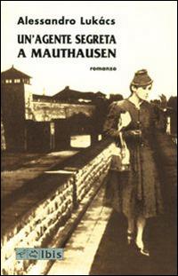 Un' agente segreta a Mauthausen - Alessandro Lukács - Libro Ibis 2002, Tusitala | Libraccio.it