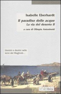 La via del deserto. Vol. 2: Il paradiso delle acque. - Isabelle Eberhardt - Libro Ibis 2003, Minimalia | Libraccio.it