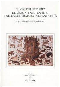 Buoni per pensare. Gli animali nel pensiero e nella letteratura dell'antichità. Atti della II Giornata ghisleriana di Filologia classica. (Pavia, 18-19 aprile 2002)  - Libro Ibis 2004, Studia ghisleriana | Libraccio.it
