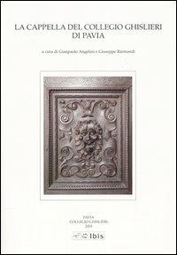 La Cappella del Collegio Ghislieri di Pavia. Architettura e decorazioni  - Libro Ibis 2005, Studia ghisleriana | Libraccio.it