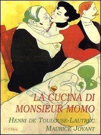 La cucina di monsieur Momo - Henri de Toulouse-Lautrec, Maurice Joyant - Libro Ibis 2005 | Libraccio.it