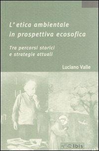 L' etica ambientale in prospettiva ecosofica. Tra percorsi storici e strategie attuali - Luciano Valle - Libro Ibis 2005, La bellezza, la foresta, la città | Libraccio.it