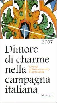 Dimore di charme nella campagna italiana 2007. Guida agli agriturismi romantici - Gianni Farneti - Libro Ibis 2006, Guide | Libraccio.it