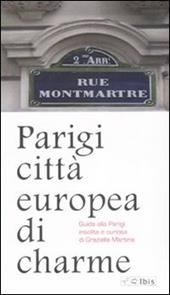 Parigi città europea di charme. Guida alla Parigi insolita e curiosa