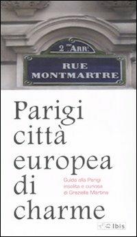 Parigi città europea di charme. Guida alla Parigi insolita e curiosa - Graziella Martina - Libro Ibis 2006, Guide | Libraccio.it
