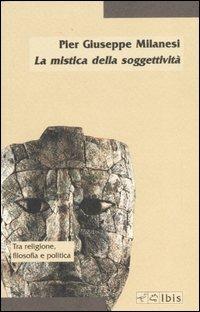 La mistica della soggettività. La crisi del soggetto e la prospettiva post-religiosa - Pier Giuseppe Milanesi - Libro Ibis 2007, Minimalia | Libraccio.it