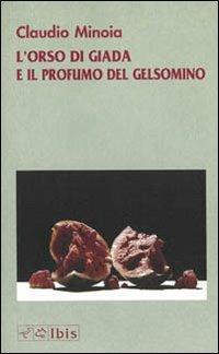 L' orso di giada e il profumo del gelsomino - Claudio Minoia - Libro Ibis 2007, Narrativa | Libraccio.it