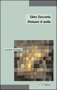 Pensare il nulla. Leopardi, Heidegger - Gino Zaccaria - Libro Ibis 2007, Minimalia | Libraccio.it