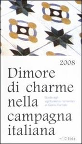 Dimore di charme nella campagna italiana 2008. Guida agli agriturismo romantici
