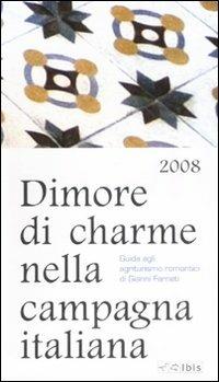 Dimore di charme nella campagna italiana 2008. Guida agli agriturismo romantici - Gianni Farneti - Libro Ibis 2007, Guide | Libraccio.it