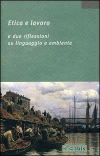 Etica e lavoro. E due riflessioni su linguaggio e ambiente  - Libro Ibis 2009, La bellezza, la foresta, la città | Libraccio.it