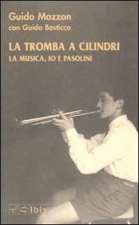 La tromba a cilindri. La musica, io e Pasolini. Con CD Audio - Guido Mazzon, Guido Bosticco - Libro Ibis 2008, Narrativa | Libraccio.it