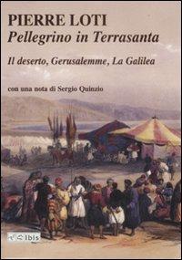 Pellegrino in Terrasanta. Il deserto-Gerusalemme-La Galilea - Pierre Loti - Libro Ibis 2008, L'ippogrifo | Libraccio.it