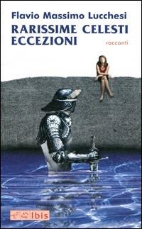 Rarissime celesti eccezioni - Flavio M. Lucchesi - Libro Ibis 2009, Narrativa | Libraccio.it