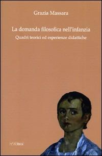 La domanda filosofica nell'infanzia. Quadri teorici ed esperienze didattiche - Grazia Massara - Libro Ibis 2009, Formazione e cultura | Libraccio.it