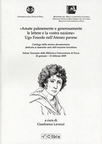 Amate palesemente e generosamente le lettere e la vostra nazione. Ugo Foscolo nell'ateneo pavese  - Libro Ibis 2009 | Libraccio.it