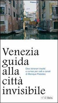 Venezia. Guida alla città invisibile - Monique Pistolato - Libro Ibis 2009, Guide | Libraccio.it