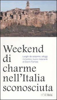 Weekend di charme nell'Italia sconosciuta. Luoghi da scoprire, alloggi romantici, buoni ristoranti - Gianni Farneti - Libro Ibis 2009, Guide | Libraccio.it