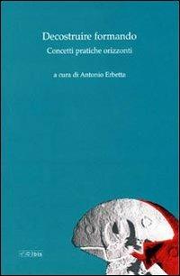 Decostruire formando. Concetti pratiche orizzonti  - Libro Ibis 2010, Formazione e cultura | Libraccio.it