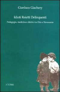 Idioti reietti delinquenti. Pedagogia, medicina e diritto tra Otto e Novecento - Gianluca Giachery - Libro Ibis 2010, Formazione e cultura | Libraccio.it