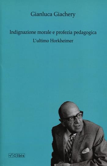 Indignazione morale e profezia pedagogica. L'ultimo Horkheimer - Gianluca Giachery - Libro Ibis 2012, Formazione e cultura | Libraccio.it