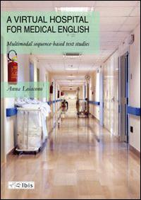 Virtual hospital for medical english. Multimodal sequence-based text studies (A) - Anna Loiacono - Libro Ibis 2013 | Libraccio.it