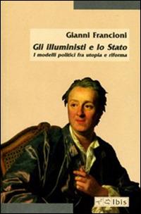 Gli illuministi e lo Stato. I modelli politici tra utopia e riforma - Gianni Francioni - Libro Ibis 2012, Minimalia | Libraccio.it