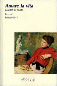 Amare la vita. Caratteri di donna 2013  - Libro Ibis 2014, Minimalia | Libraccio.it