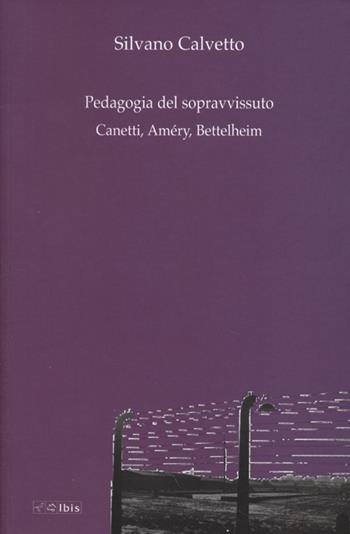 La pedagogia del sopravvissuto. Canetti, Améry, Bettelheim - Silvano Calvetto - Libro Ibis 2013, Formazione e cultura | Libraccio.it