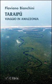 Taraipù. Viaggio in Amazzonia - Flaviano Bianchini - Libro Ibis 2014, Narrativa | Libraccio.it