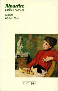 Ripartire. Caratteri di donna - Anna Turra - Libro Ibis 2014, Minimalia | Libraccio.it