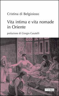 Vita intima e vita nomade in Oriente - Cristina Belgiojoso - Libro Ibis 2014, L' ippogrifo | Libraccio.it